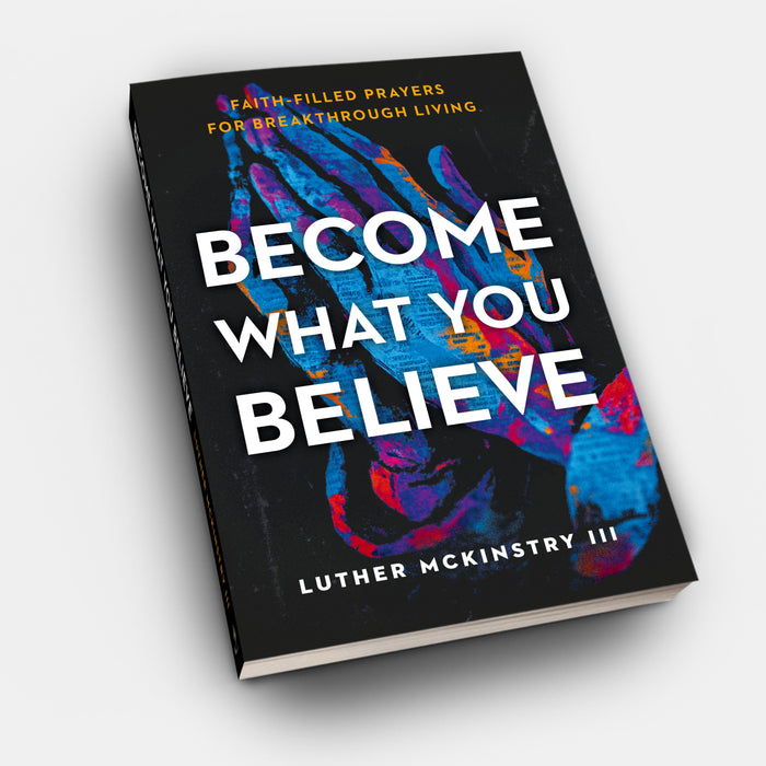 Become What You Believe: Faith- Filled Prayers for Breakthrough Living