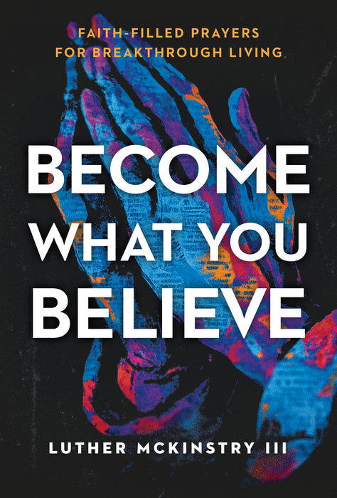 Become What You Believe: Faith- Filled Prayers for Breakthrough Living