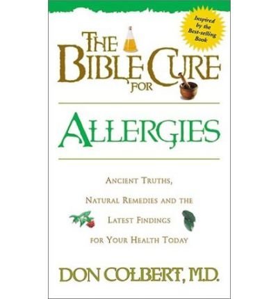 The Bible Cure for Allergies : Ancient Truths, Natural Remedies and the Latest Findings for Your Health Today
