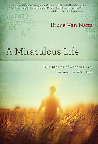 A Miraculous Life : True Stories of Supernatural Encounters with God