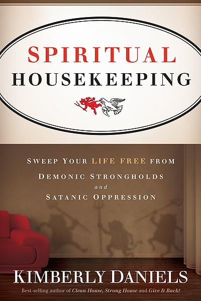 Spiritual Housekeeping : Sweep Your Life Free from Demonic Strongholds and Satanic Oppression