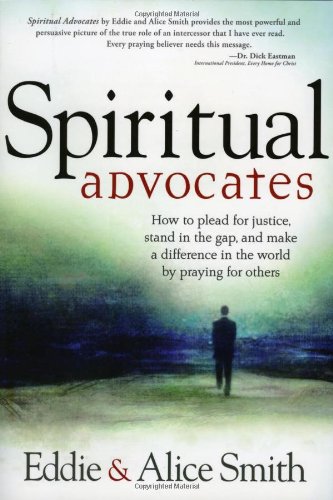 Spiritual Advocates: How to Plead for Justice, Stand in the Gap, and Make a Difference in the World by Praying for Others